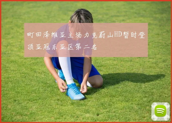 町田泽维亚主场力克蔚山HD暂时登顶亚冠东亚区第二名