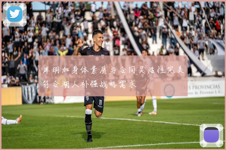 库明加身体素质与合同灵活性完美符合湖人补强战略需求