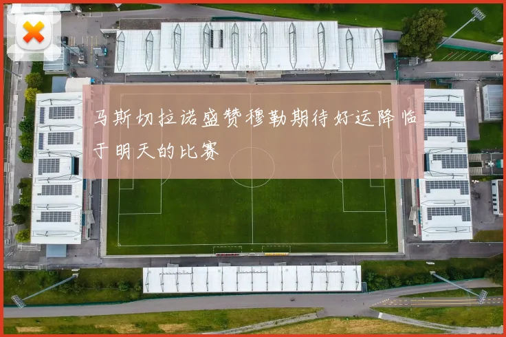 马斯切拉诺盛赞穆勒期待好运降临于明天的比赛