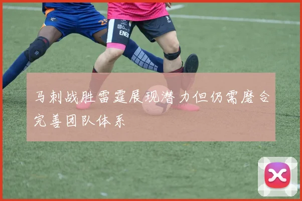 马刺战胜雷霆展现潜力但仍需磨合完善团队体系