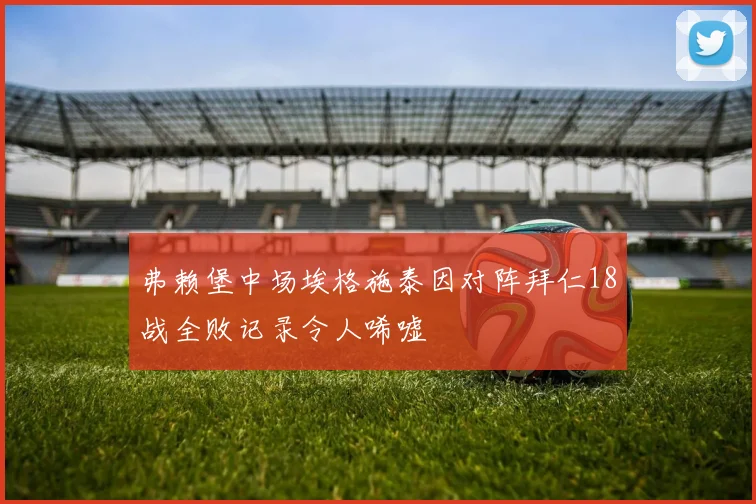 弗赖堡中场埃格施泰因对阵拜仁18战全败记录令人唏嘘