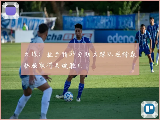 火媒：杜兰特39分助力球队逆转森林狼取得关键胜利