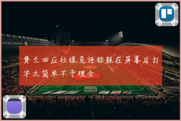 费兰回应社媒负评称躲在屏幕后打字太简单不予理会