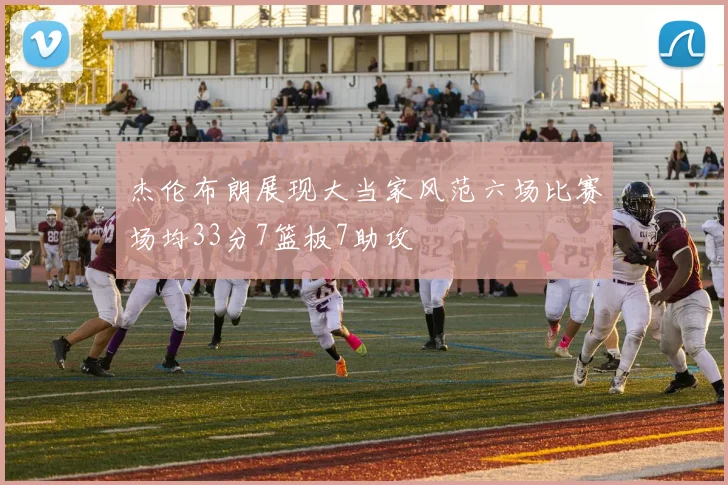 杰伦布朗展现大当家风范六场比赛场均33分7篮板7助攻