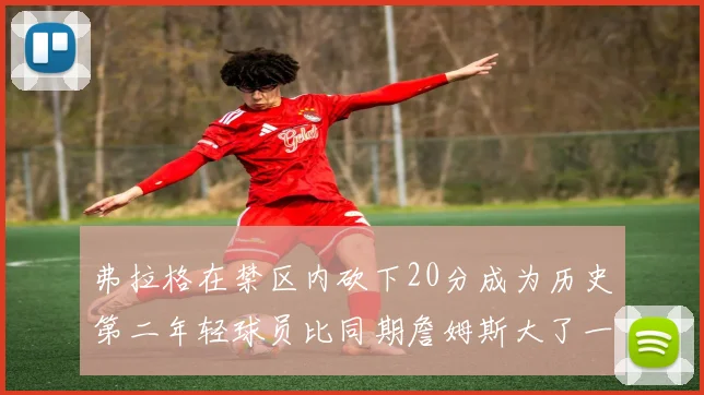 弗拉格在禁区内砍下20分成为历史第二年轻球员比同期詹姆斯大了一天