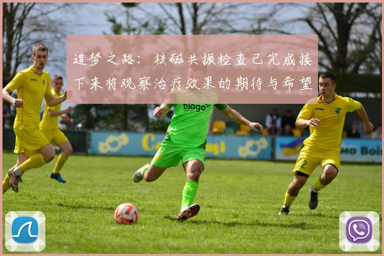追梦之路：核磁共振检查已完成接下来将观察治疗效果的期待与希望