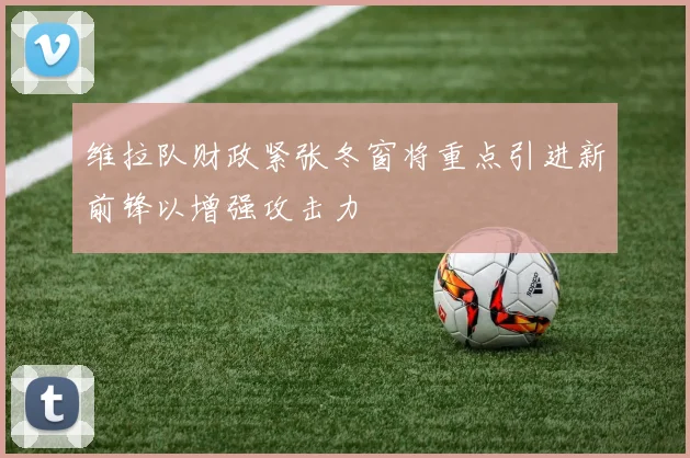 维拉队财政紧张冬窗将重点引进新前锋以增强攻击力
