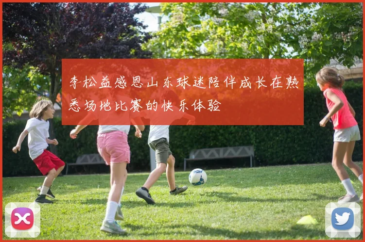 李松益感恩山东球迷陪伴成长在熟悉场地比赛的快乐体验