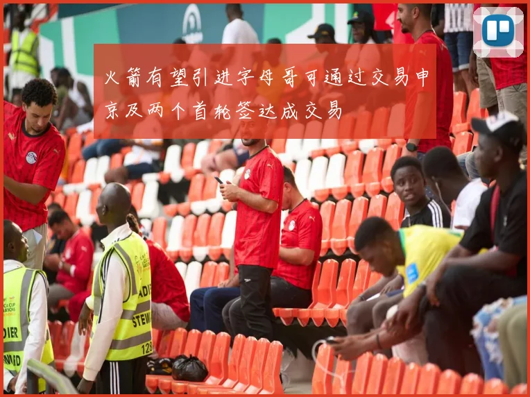 火箭有望引进字母哥可通过交易申京及两个首轮签达成交易