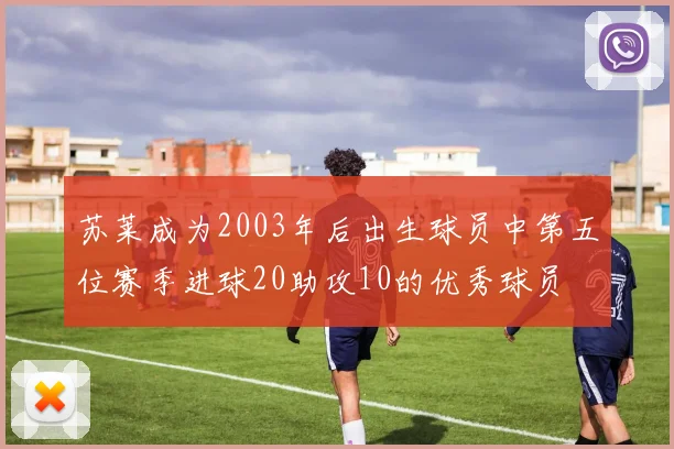 苏莱成为2003年后出生球员中第五位赛季进球20助攻10的优秀球员