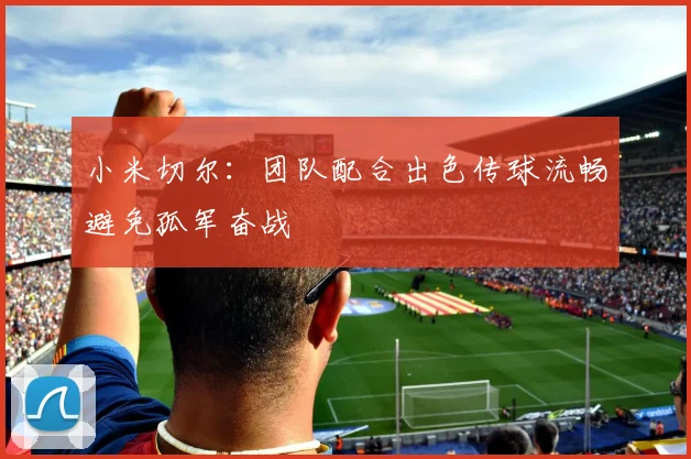 小米切尔：团队配合出色传球流畅避免孤军奋战