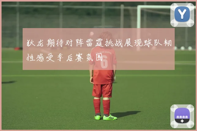 狄龙期待对阵雷霆挑战展现球队韧性感受季后赛氛围