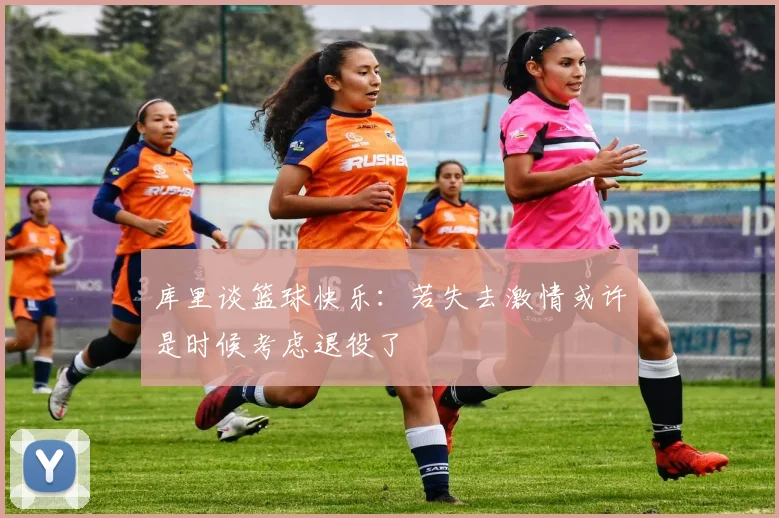 库里谈篮球快乐：若失去激情或许是时候考虑退役了