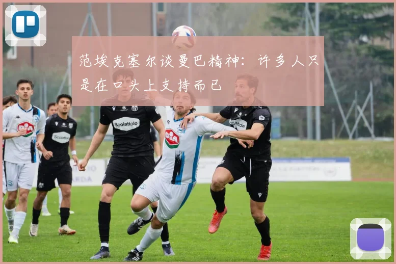 范埃克塞尔谈曼巴精神：许多人只是在口头上支持而已