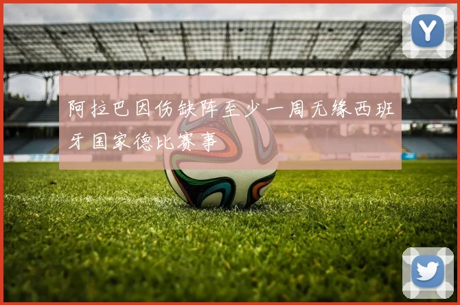 阿拉巴因伤缺阵至少一周无缘西班牙国家德比赛事