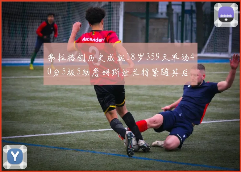 弗拉格创历史成就18岁359天单场40分5板5助詹姆斯杜兰特紧随其后