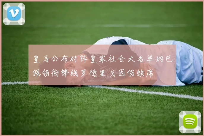 皇马公布对阵皇家社会大名单姆巴佩领衔锋线罗德里戈因伤缺席