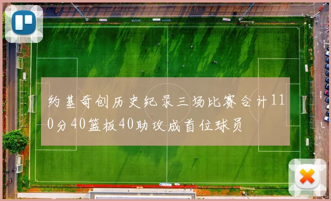 约基奇创历史纪录三场比赛合计110分40篮板40助攻成首位球员