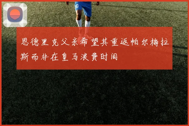恩德里克父亲希望其重返帕尔梅拉斯而非在皇马浪费时间